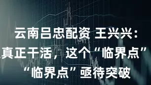云南吕忠配资 王兴兴：让机器人真正干活，这个“临界点”亟待突破
