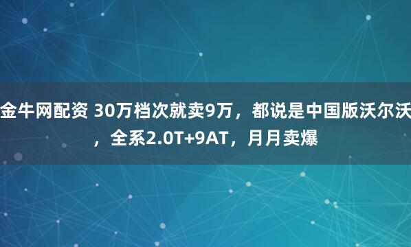 金牛网配资 30万档次就卖9万,都说是中国版沃尔沃,全系2.0T+9AT,月月卖爆