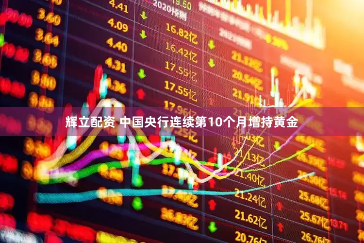辉立配资 中国央行连续第10个月增持黄金