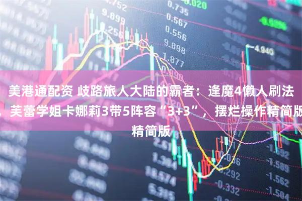 美港通配资 歧路旅人大陆的霸者：逢魔4懒人刷法，芙蕾学姐卡娜莉3带5阵容“3+3”，摆烂操作精简版