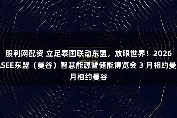 股利网配资 立足泰国联动东盟，放眼世界！2026 ASEE东盟（曼谷）智慧能源暨储能博览会 3 月相约曼谷