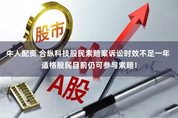 牛人配资 合纵科技股民索赔案诉讼时效不足一年 适格股民目前仍可参与索赔！