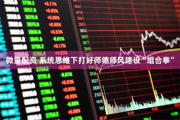 微量配资 系统思维下打好师德师风建设“组合拳”